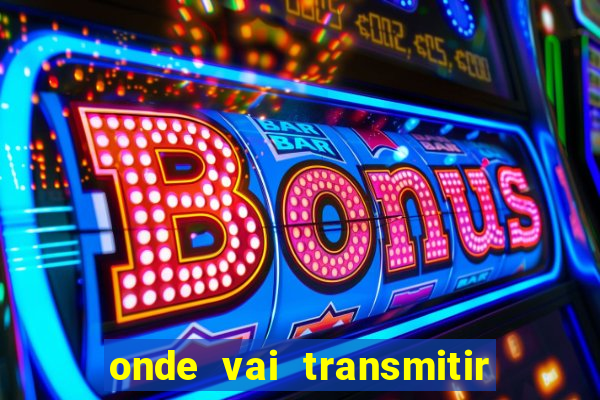 onde vai transmitir o jogo do brasil hoje